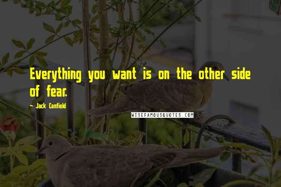 Jack Canfield Quotes: Everything you want is on the other side of fear.