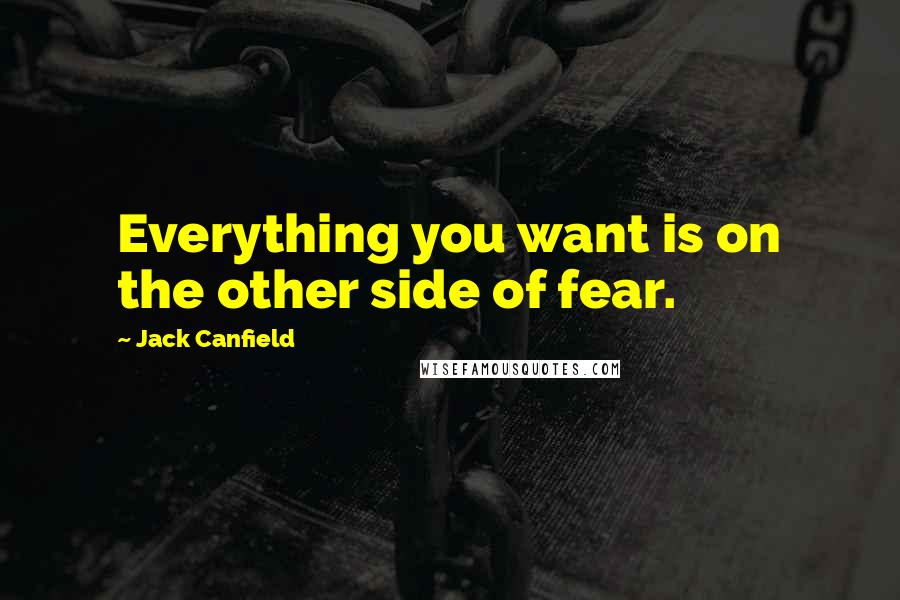 Jack Canfield Quotes: Everything you want is on the other side of fear.