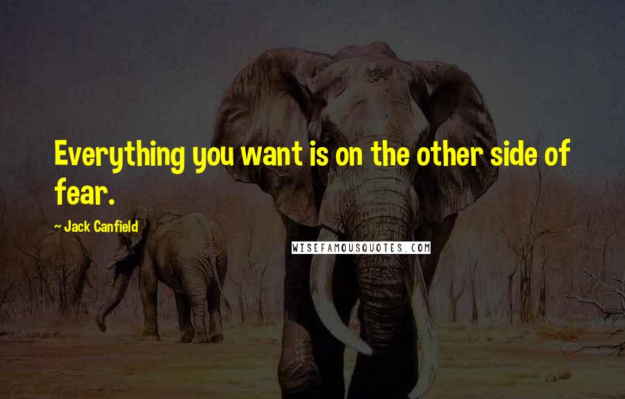 Jack Canfield Quotes: Everything you want is on the other side of fear.