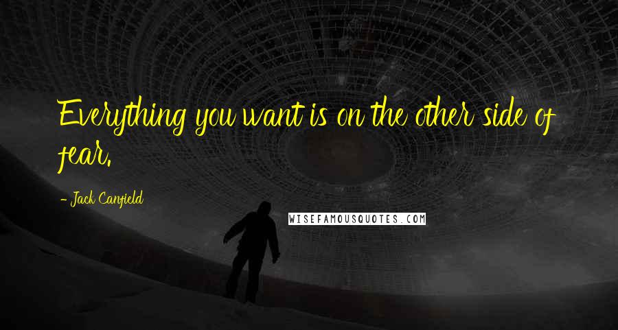 Jack Canfield Quotes: Everything you want is on the other side of fear.