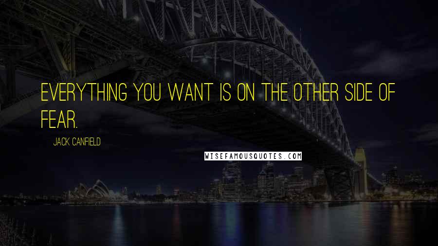 Jack Canfield Quotes: Everything you want is on the other side of fear.