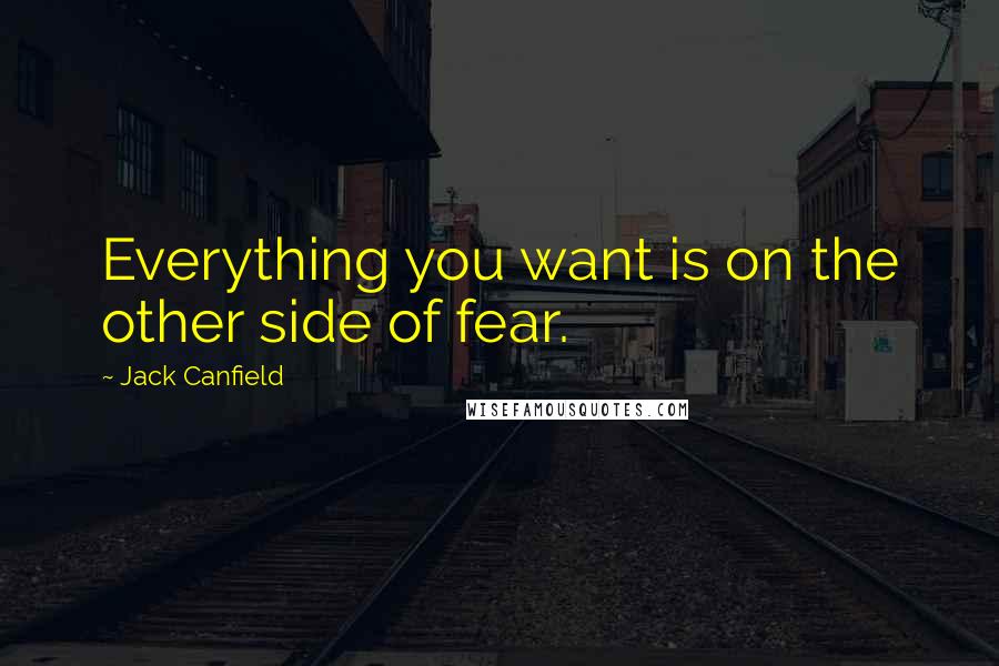 Jack Canfield Quotes: Everything you want is on the other side of fear.