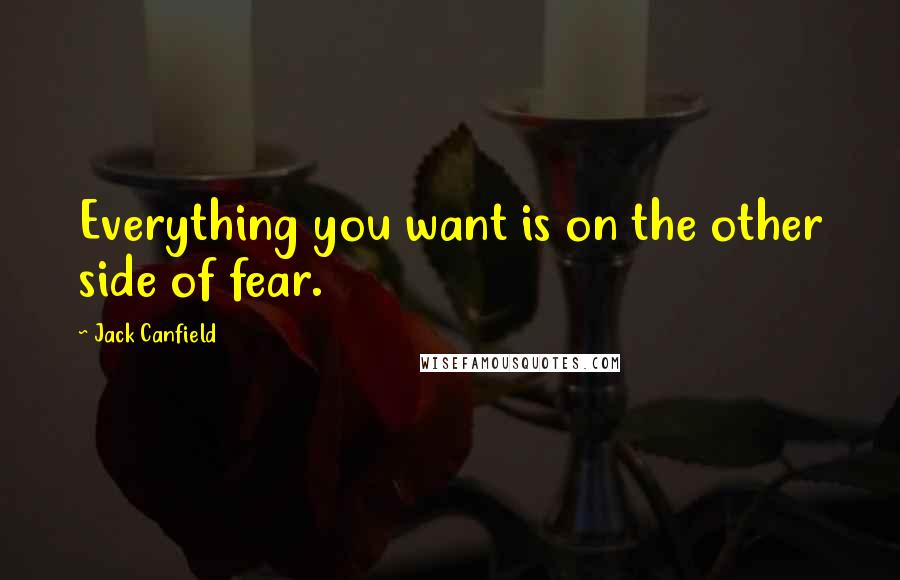 Jack Canfield Quotes: Everything you want is on the other side of fear.