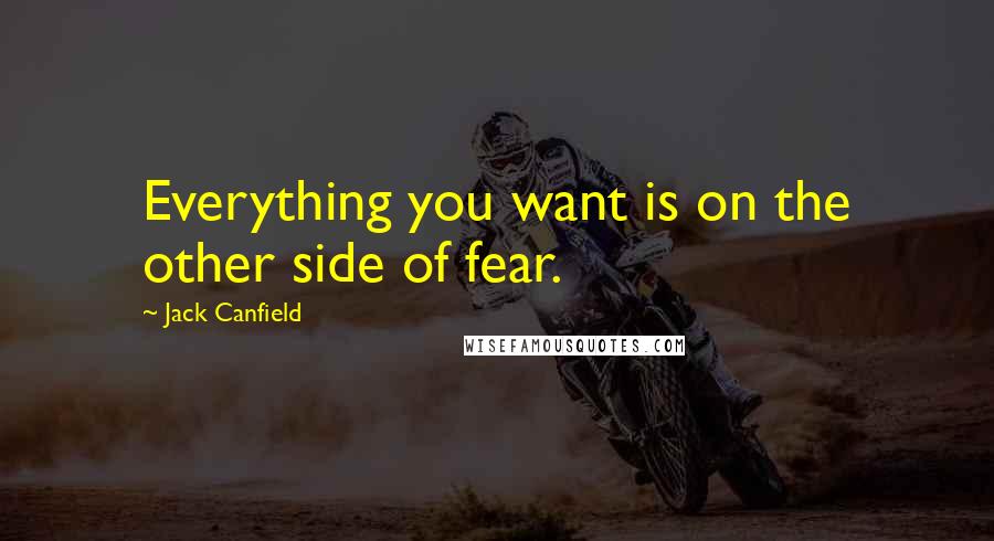 Jack Canfield Quotes: Everything you want is on the other side of fear.