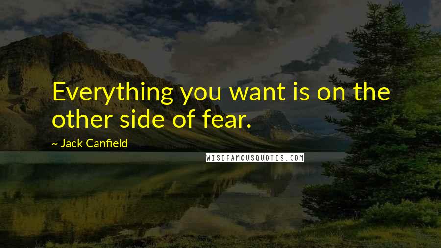 Jack Canfield Quotes: Everything you want is on the other side of fear.