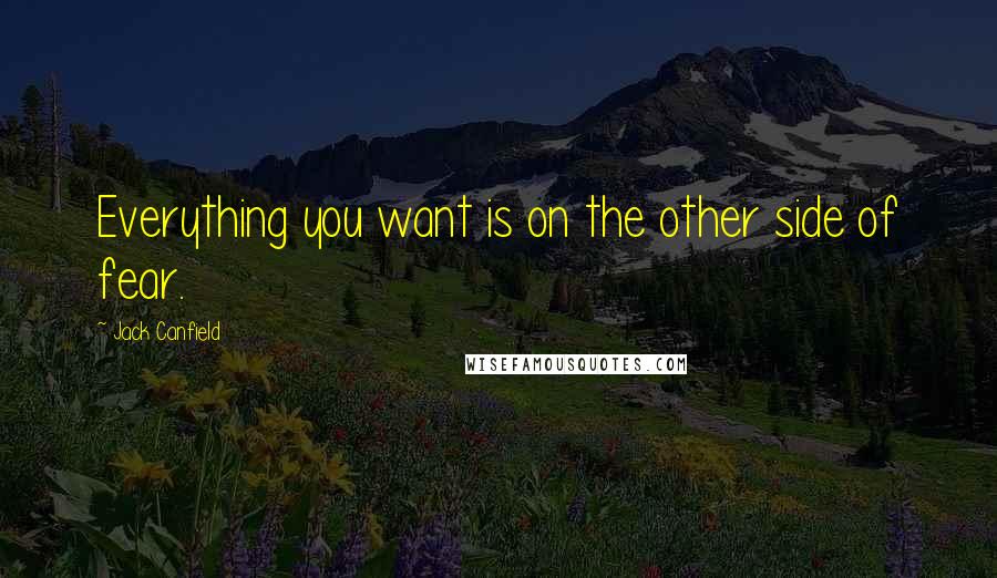 Jack Canfield Quotes: Everything you want is on the other side of fear.