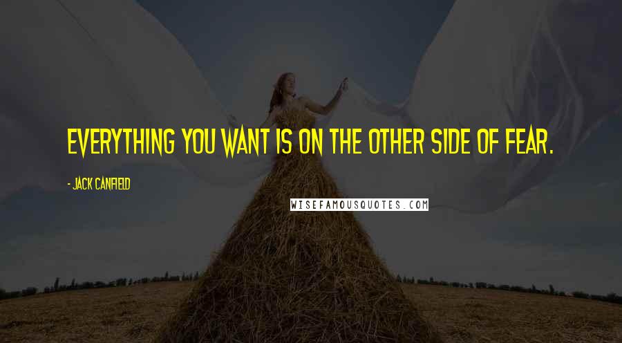 Jack Canfield Quotes: Everything you want is on the other side of fear.