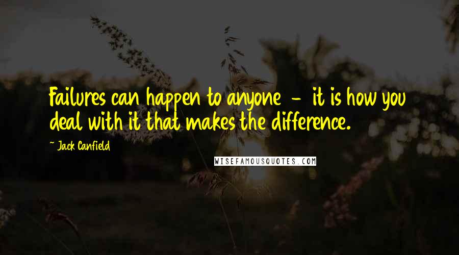 Jack Canfield Quotes: Failures can happen to anyone - it is how you deal with it that makes the difference.