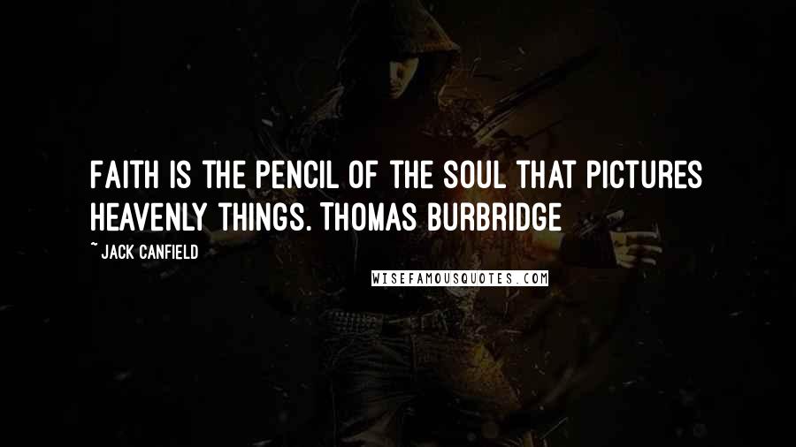 Jack Canfield Quotes: Faith is the pencil of the soul that pictures heavenly things. Thomas Burbridge