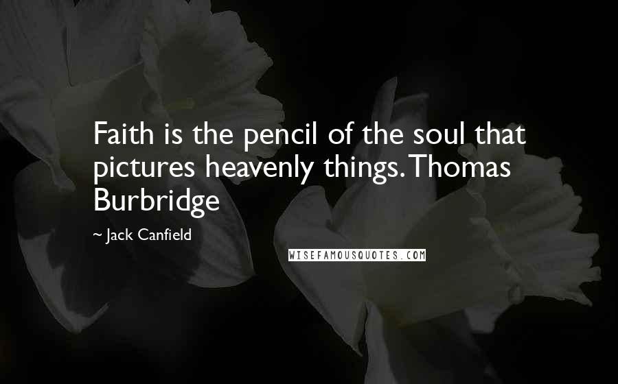 Jack Canfield Quotes: Faith is the pencil of the soul that pictures heavenly things. Thomas Burbridge