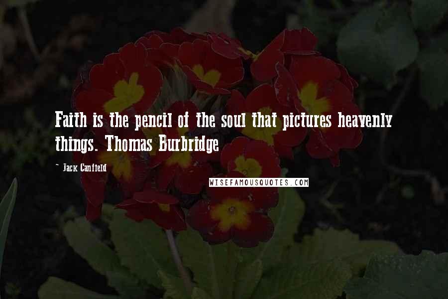 Jack Canfield Quotes: Faith is the pencil of the soul that pictures heavenly things. Thomas Burbridge