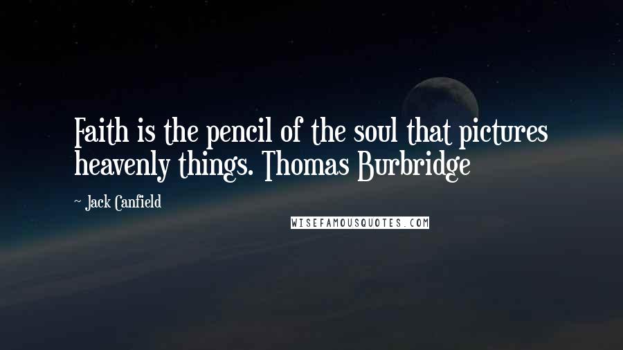 Jack Canfield Quotes: Faith is the pencil of the soul that pictures heavenly things. Thomas Burbridge