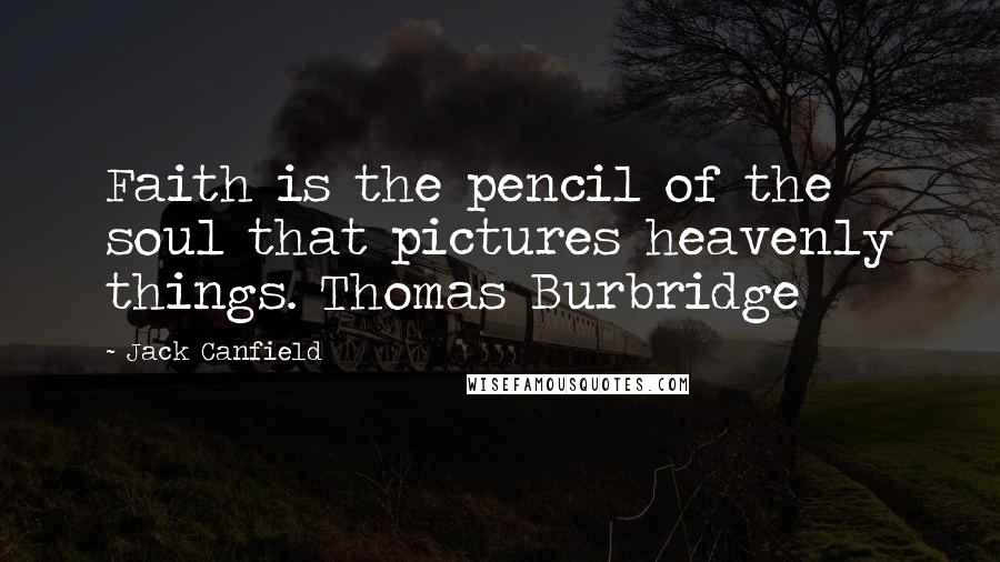 Jack Canfield Quotes: Faith is the pencil of the soul that pictures heavenly things. Thomas Burbridge