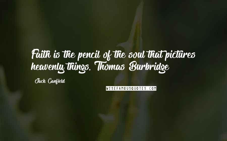 Jack Canfield Quotes: Faith is the pencil of the soul that pictures heavenly things. Thomas Burbridge