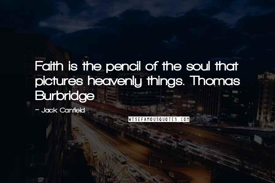 Jack Canfield Quotes: Faith is the pencil of the soul that pictures heavenly things. Thomas Burbridge
