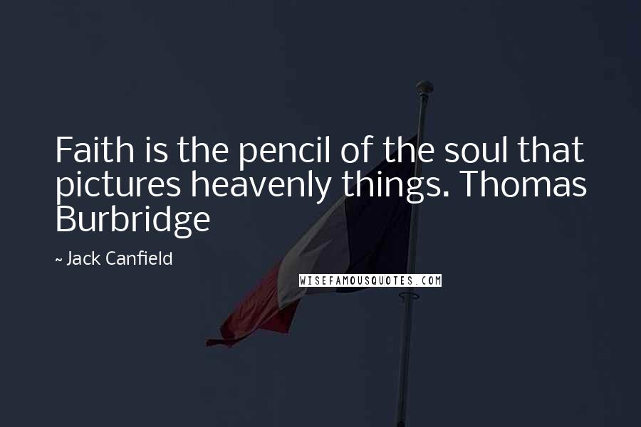 Jack Canfield Quotes: Faith is the pencil of the soul that pictures heavenly things. Thomas Burbridge