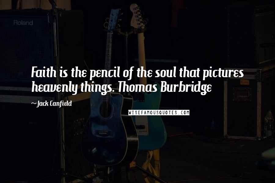 Jack Canfield Quotes: Faith is the pencil of the soul that pictures heavenly things. Thomas Burbridge