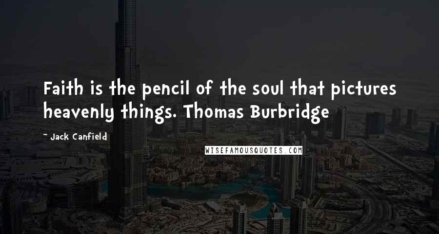 Jack Canfield Quotes: Faith is the pencil of the soul that pictures heavenly things. Thomas Burbridge