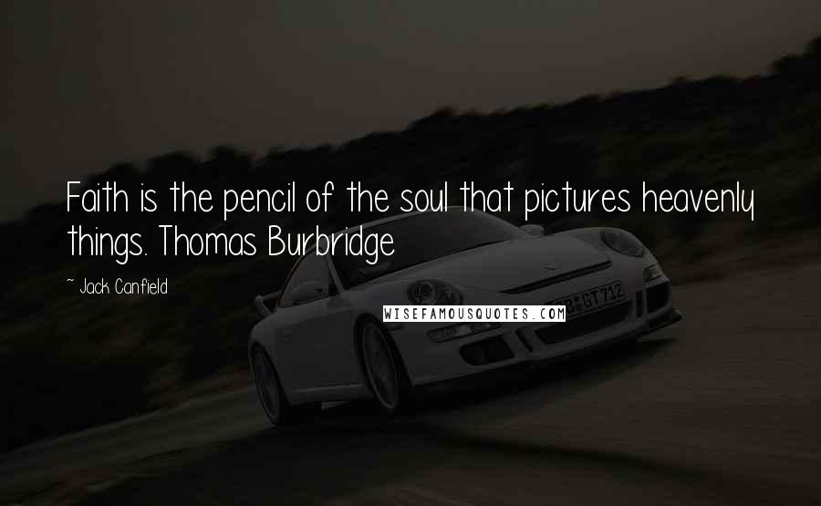 Jack Canfield Quotes: Faith is the pencil of the soul that pictures heavenly things. Thomas Burbridge