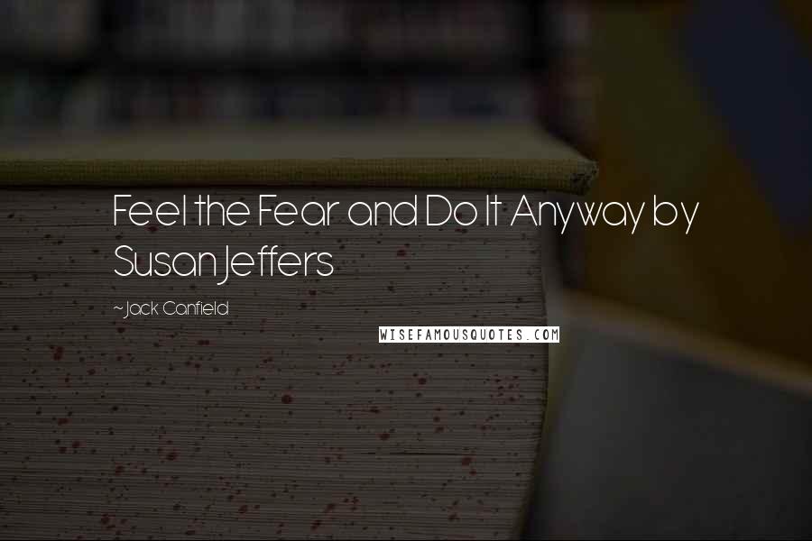 Jack Canfield Quotes: Feel the Fear and Do It Anyway by Susan Jeffers