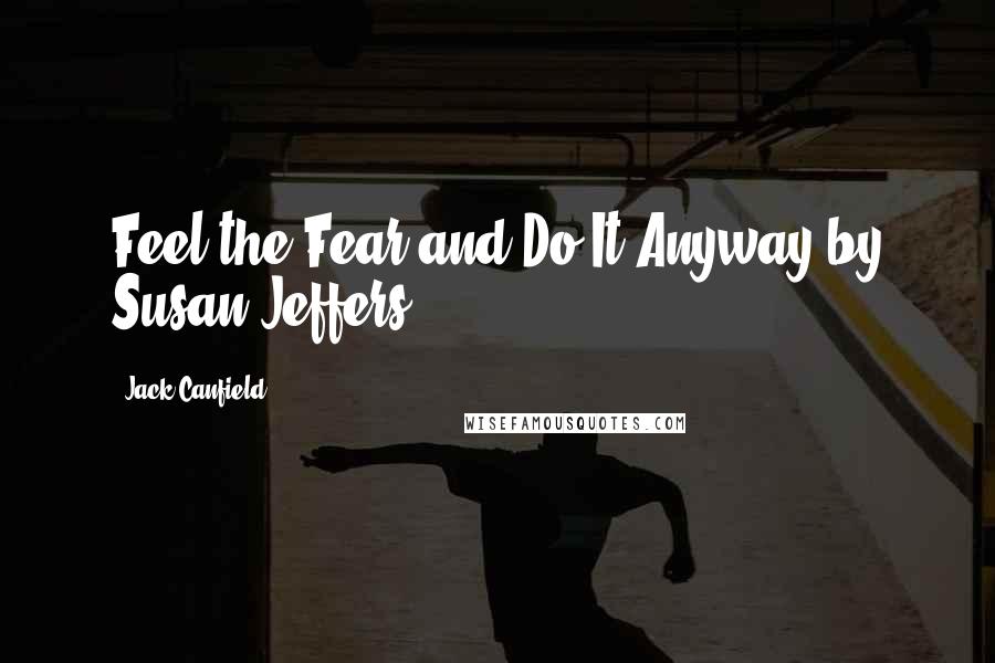 Jack Canfield Quotes: Feel the Fear and Do It Anyway by Susan Jeffers