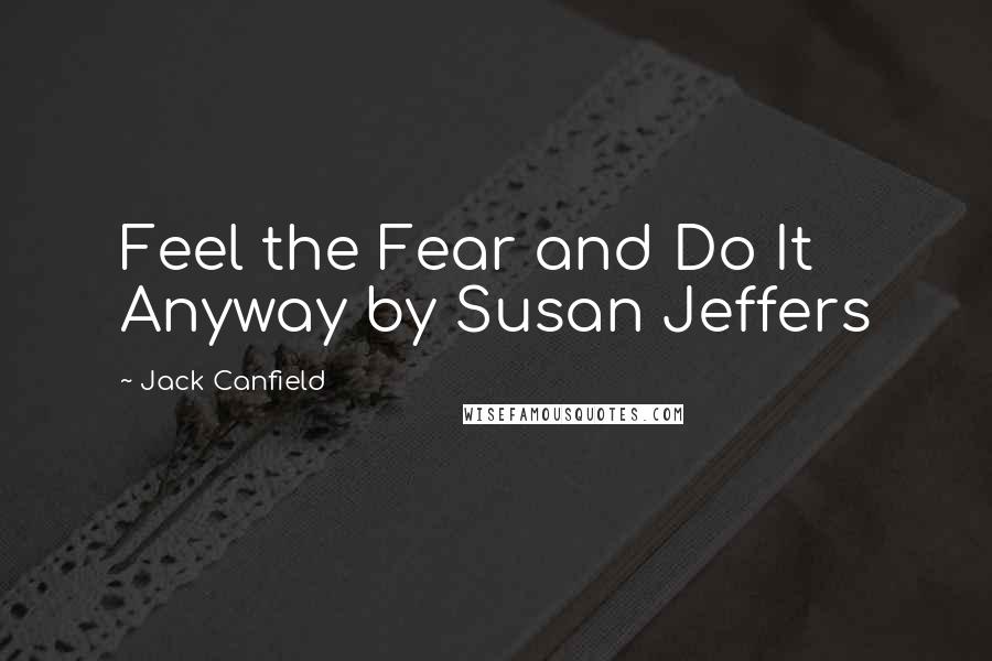 Jack Canfield Quotes: Feel the Fear and Do It Anyway by Susan Jeffers