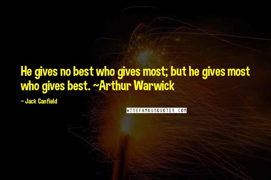 Jack Canfield Quotes: He gives no best who gives most; but he gives most who gives best. ~Arthur Warwick