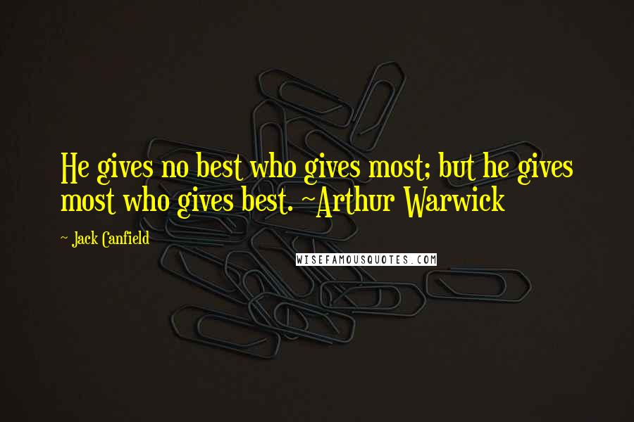 Jack Canfield Quotes: He gives no best who gives most; but he gives most who gives best. ~Arthur Warwick