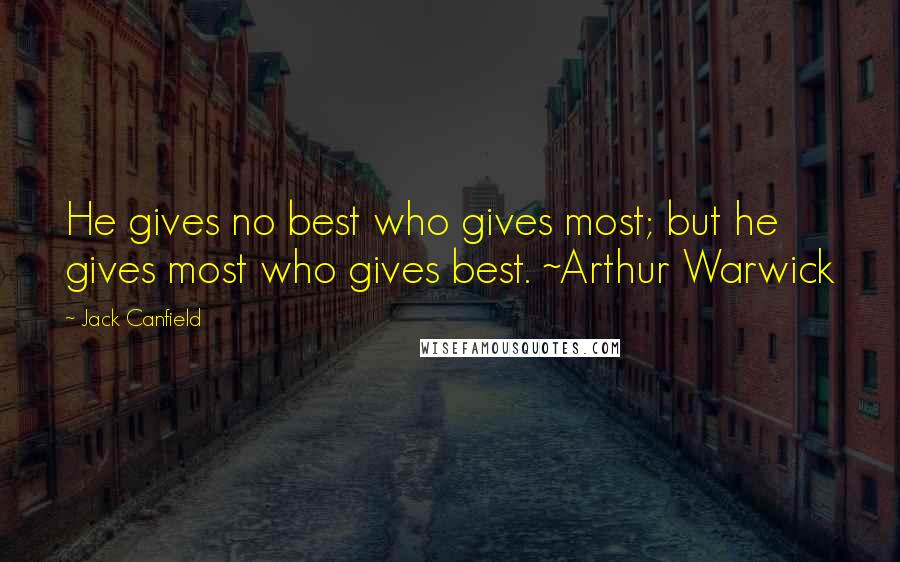 Jack Canfield Quotes: He gives no best who gives most; but he gives most who gives best. ~Arthur Warwick