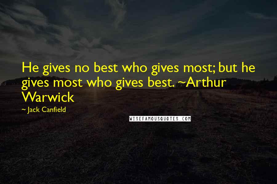 Jack Canfield Quotes: He gives no best who gives most; but he gives most who gives best. ~Arthur Warwick