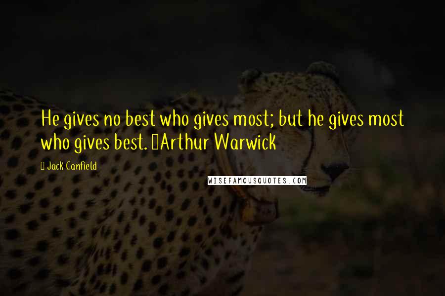 Jack Canfield Quotes: He gives no best who gives most; but he gives most who gives best. ~Arthur Warwick