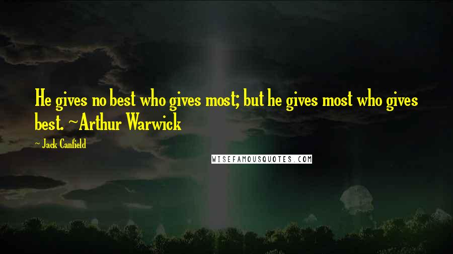 Jack Canfield Quotes: He gives no best who gives most; but he gives most who gives best. ~Arthur Warwick