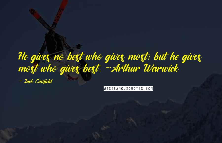 Jack Canfield Quotes: He gives no best who gives most; but he gives most who gives best. ~Arthur Warwick