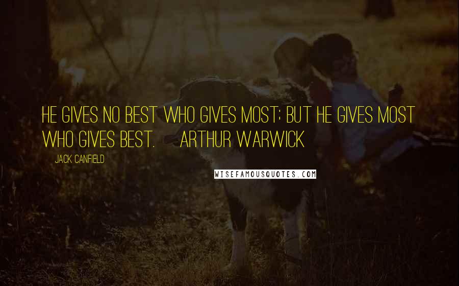 Jack Canfield Quotes: He gives no best who gives most; but he gives most who gives best. ~Arthur Warwick