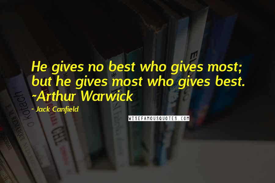 Jack Canfield Quotes: He gives no best who gives most; but he gives most who gives best. ~Arthur Warwick