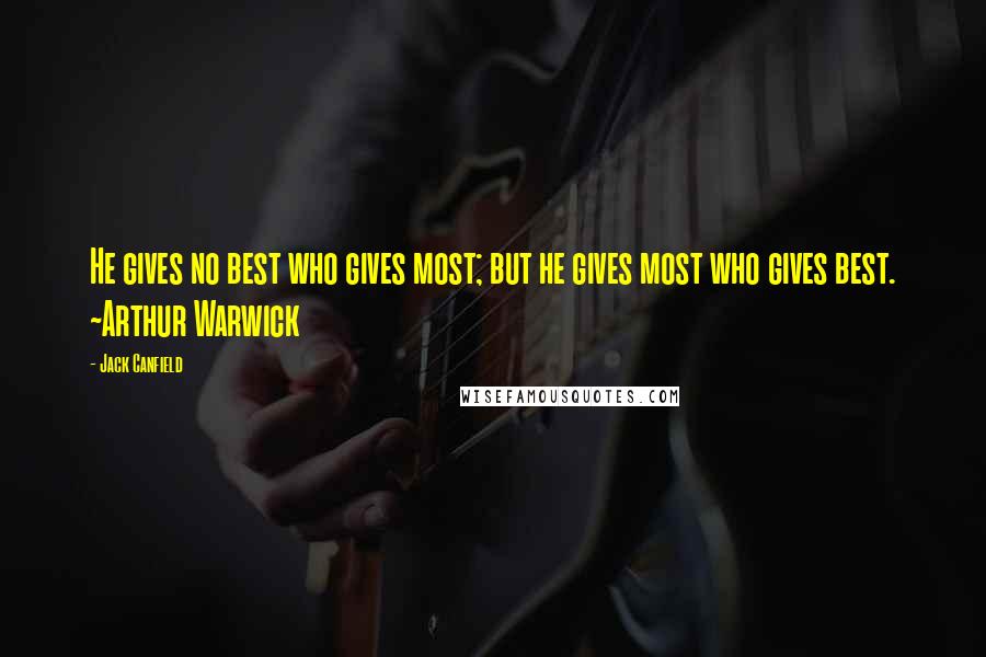 Jack Canfield Quotes: He gives no best who gives most; but he gives most who gives best. ~Arthur Warwick