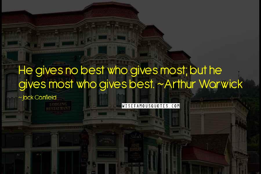 Jack Canfield Quotes: He gives no best who gives most; but he gives most who gives best. ~Arthur Warwick