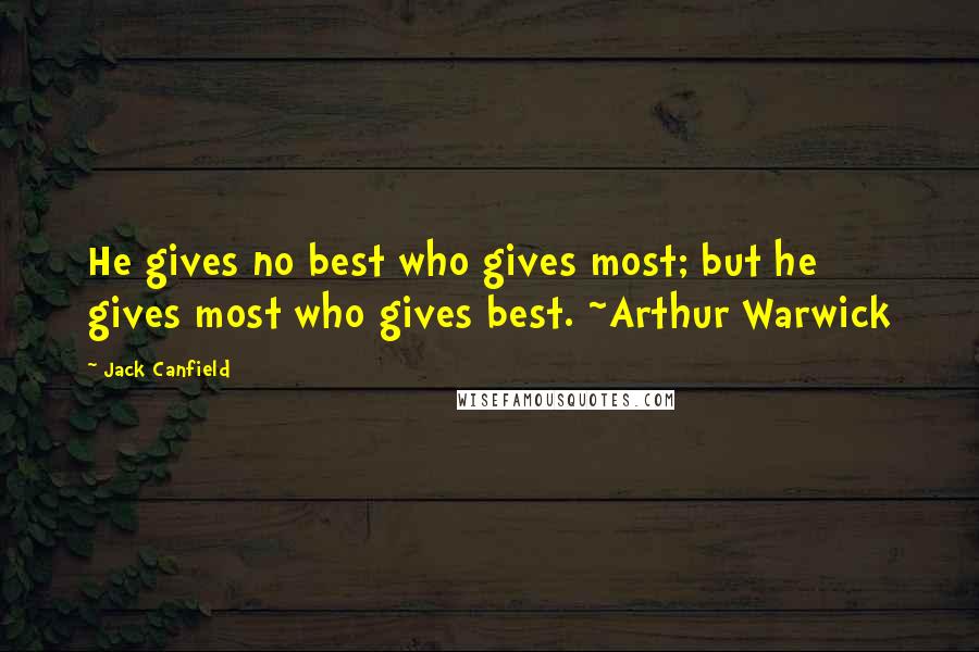 Jack Canfield Quotes: He gives no best who gives most; but he gives most who gives best. ~Arthur Warwick