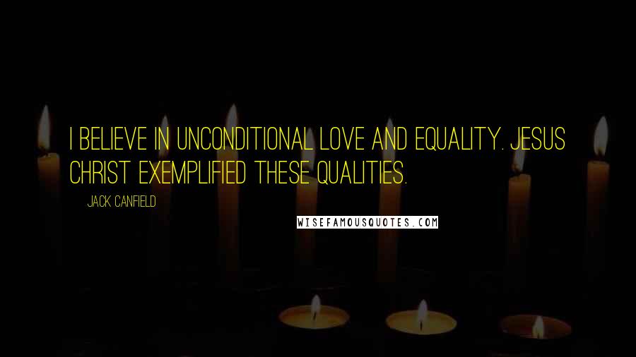 Jack Canfield Quotes: I believe in unconditional love and equality. Jesus Christ exemplified these qualities.