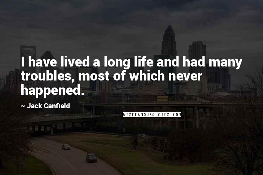 Jack Canfield Quotes: I have lived a long life and had many troubles, most of which never happened.