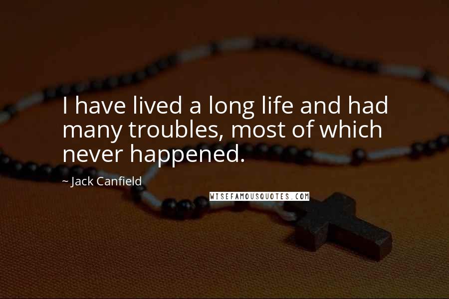 Jack Canfield Quotes: I have lived a long life and had many troubles, most of which never happened.