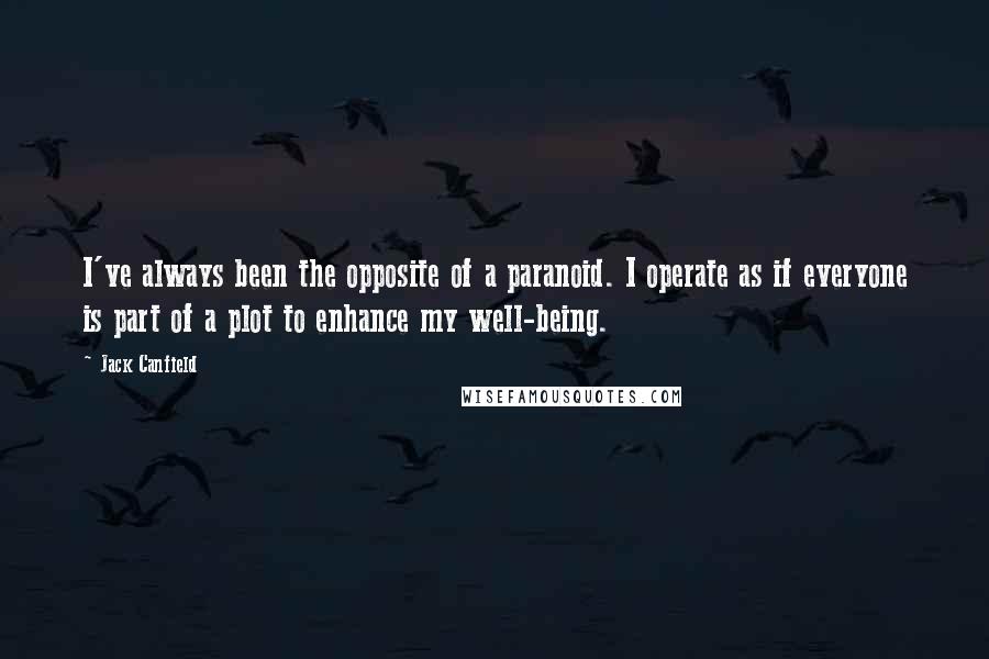 Jack Canfield Quotes: I've always been the opposite of a paranoid. I operate as if everyone is part of a plot to enhance my well-being.