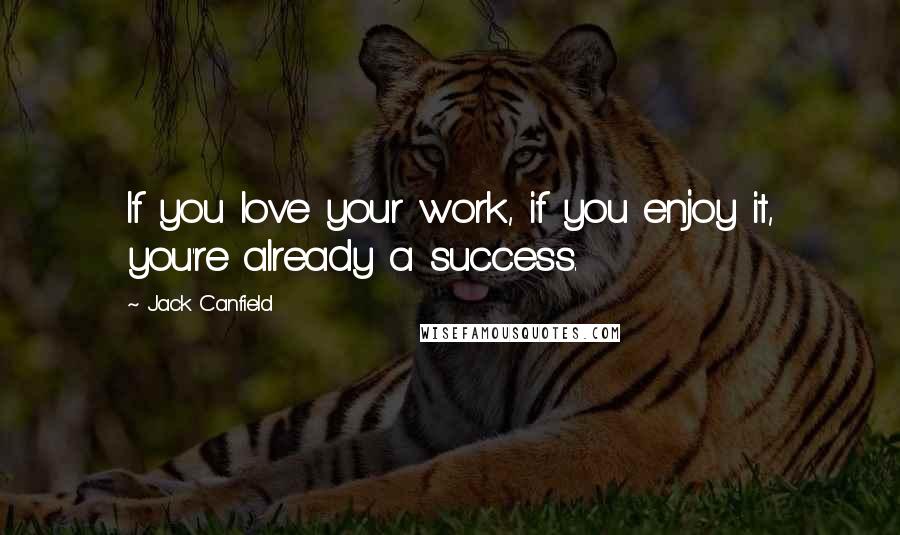 Jack Canfield Quotes: If you love your work, if you enjoy it, you're already a success.
