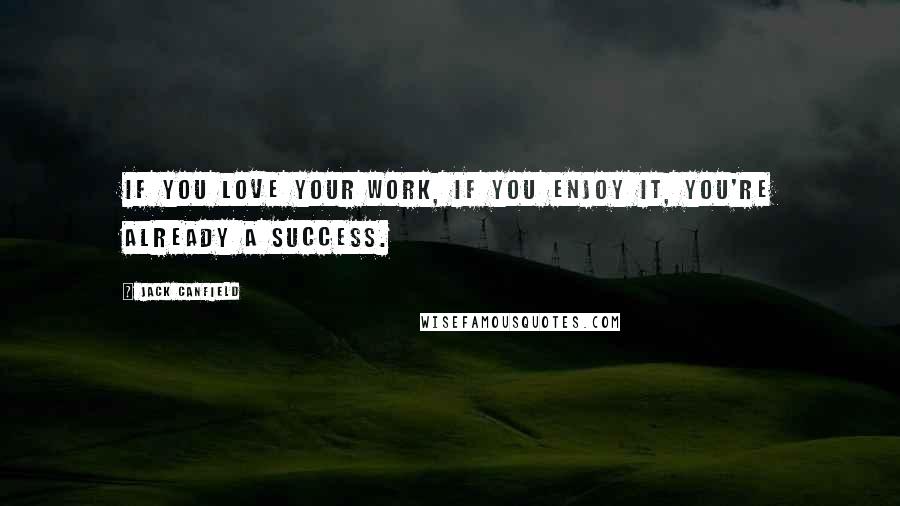 Jack Canfield Quotes: If you love your work, if you enjoy it, you're already a success.
