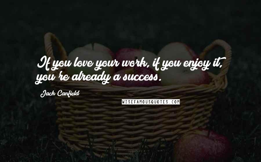 Jack Canfield Quotes: If you love your work, if you enjoy it, you're already a success.