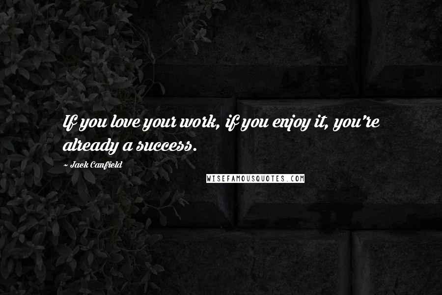Jack Canfield Quotes: If you love your work, if you enjoy it, you're already a success.