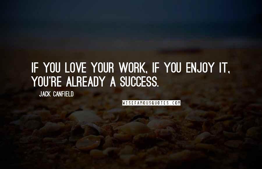 Jack Canfield Quotes: If you love your work, if you enjoy it, you're already a success.