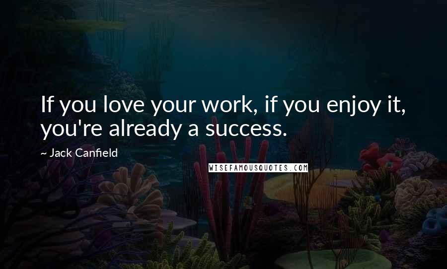 Jack Canfield Quotes: If you love your work, if you enjoy it, you're already a success.