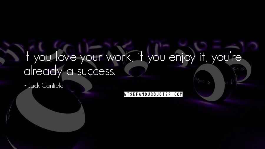 Jack Canfield Quotes: If you love your work, if you enjoy it, you're already a success.