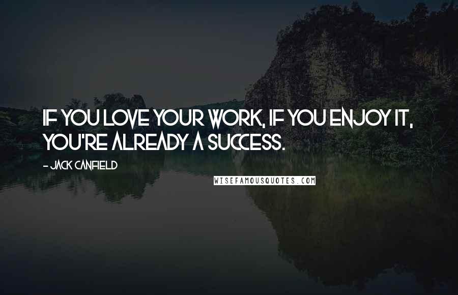 Jack Canfield Quotes: If you love your work, if you enjoy it, you're already a success.